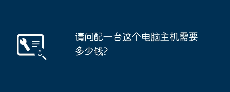 请问配一台这个电脑主机需要多少钱?