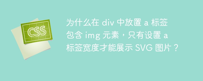 为什么在 div 中放置 a 标签包含 img 元素,只有设置 a 标签宽度才能展示 SVG 图片?