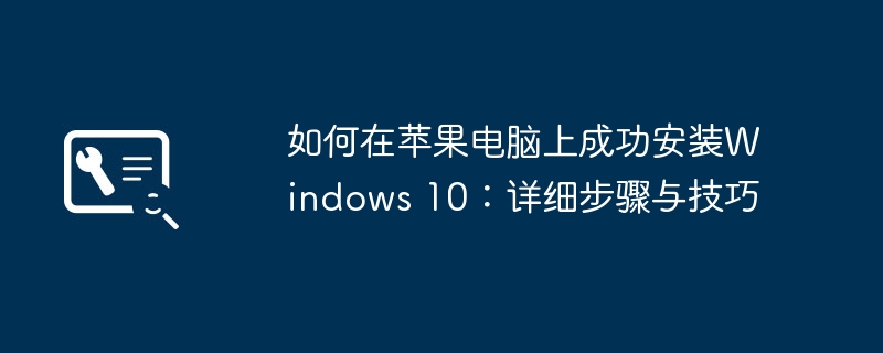 如何在苹果电脑上成功安装Windows 10:详细步骤与技巧