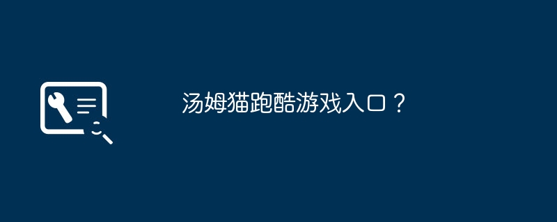汤姆猫跑酷游戏入口?