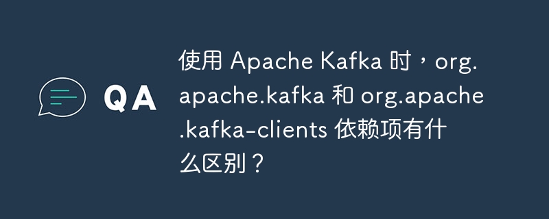 使用 Apache Kafka 时,org.apache.kafka 和 org.apache.kafka-clients 依赖项有什么区别?