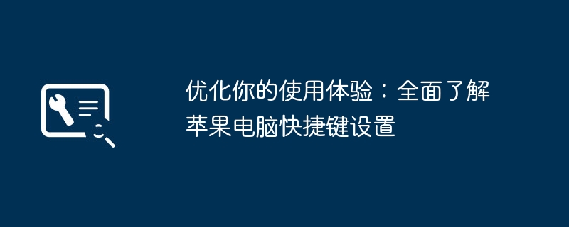 优化你的使用体验:全面了解苹果电脑快捷键设置