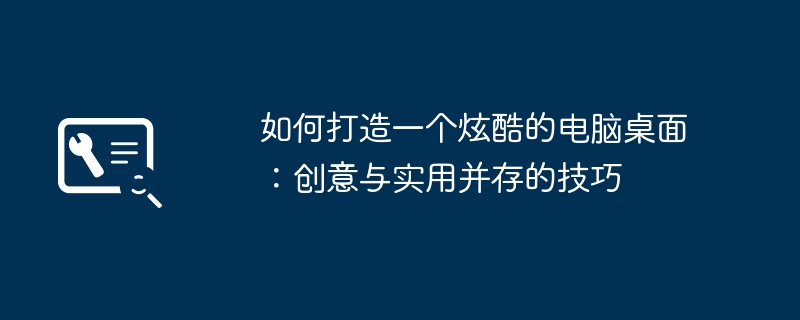 如何打造一个炫酷的电脑桌面:创意与实用并存的技巧