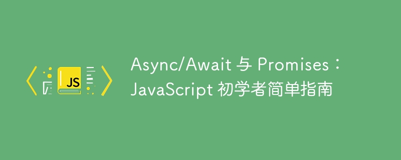 Async/Await 与 Promises:JavaScript 初学者简单指南