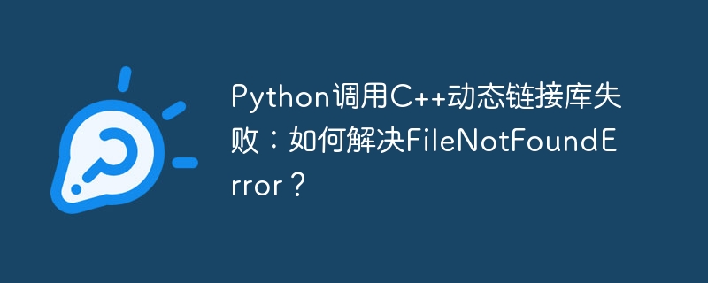 Python调用C++动态链接库失败:如何解决FileNotFoundError?