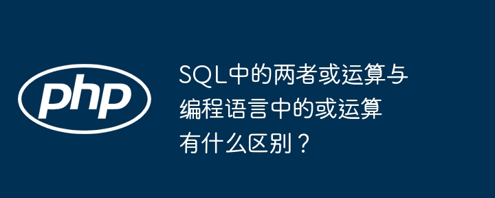 SQL中的两者或运算与编程语言中的或运算有什么区别？