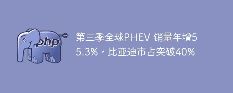 第三季全球PHEV 销量年增55.3%,比亚迪市占突破40%