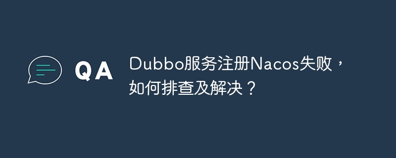 Dubbo服务注册Nacos失败,如何排查及解决?