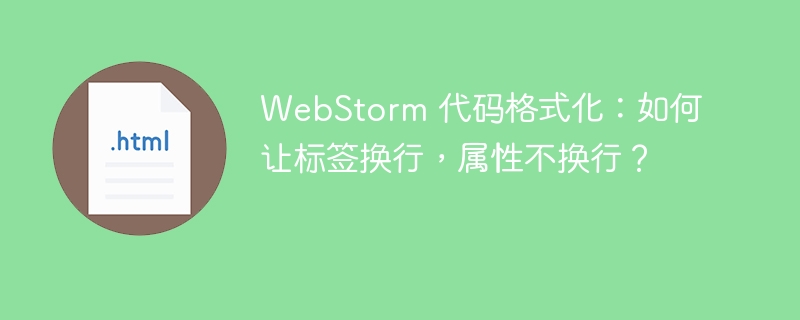 WebStorm 代码格式化:如何让标签换行,属性不换行?