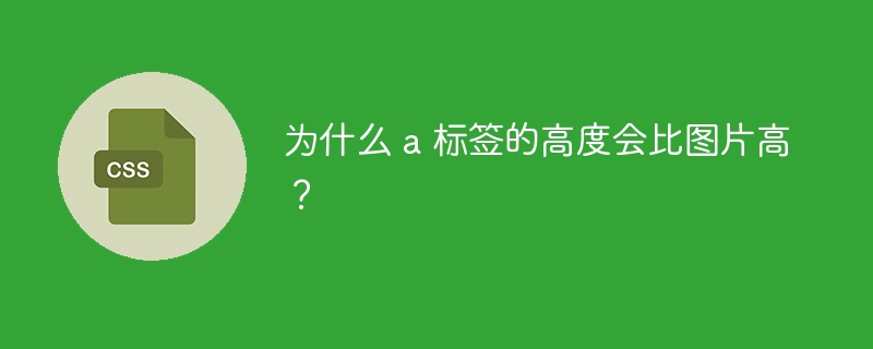 为什么 a 标签的高度会比图片高?