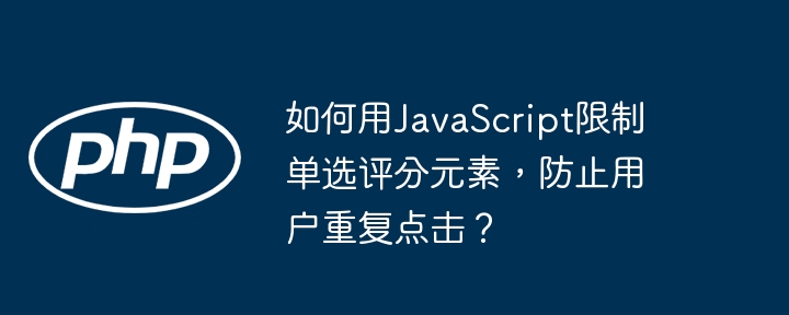 如何用JavaScript限制单选评分元素,防止用户重复点击?