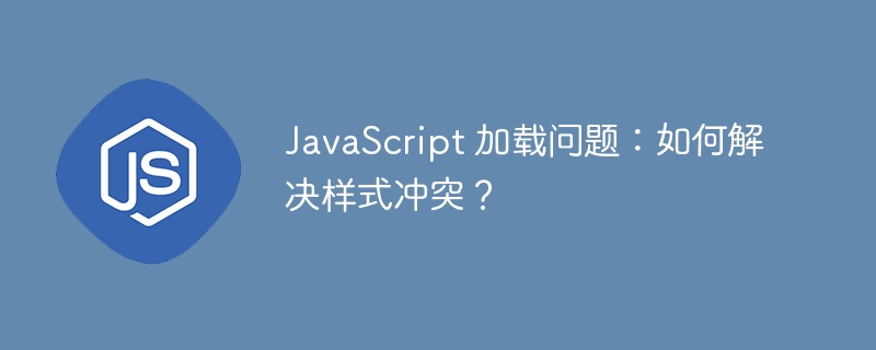 JavaScript 加载问题:如何解决样式冲突?