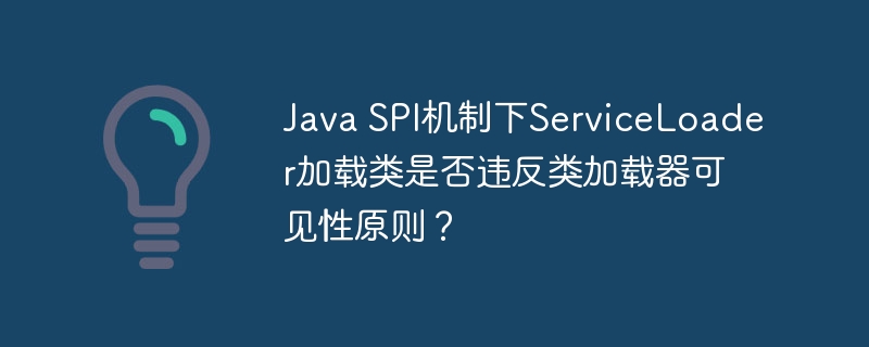 Java SPI机制下ServiceLoader加载类是否违反类加载器可见性原则?