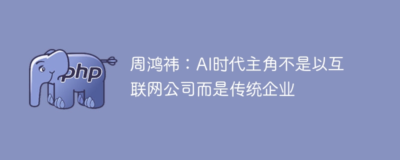 周鸿祎:AI时代主角不是以互联网公司而是传统企业