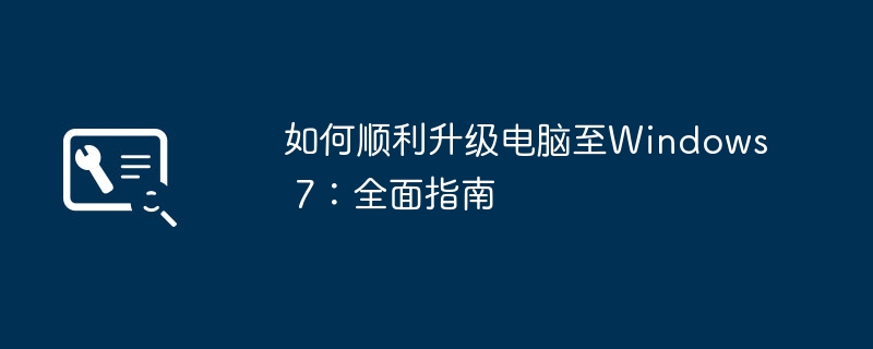 如何顺利升级电脑至Windows 7:全面指南