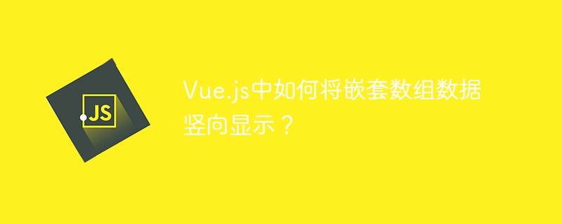 Vue.js中如何将嵌套数组数据竖向显示?