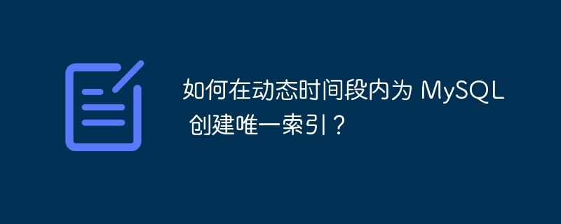 如何在动态时间段内为 MySQL 创建唯一索引？