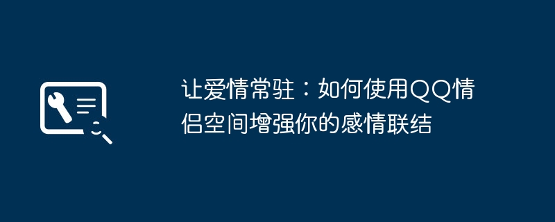 让爱情常驻:如何使用QQ情侣空间增强你的感情联结