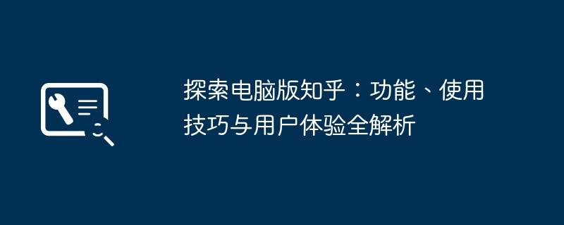 探索电脑版知乎:功能、使用技巧与用户体验全解析