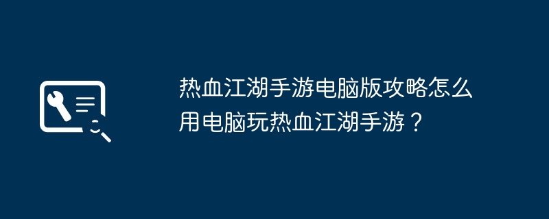 热血江湖手游电脑版攻略怎么用电脑玩热血江湖手游?