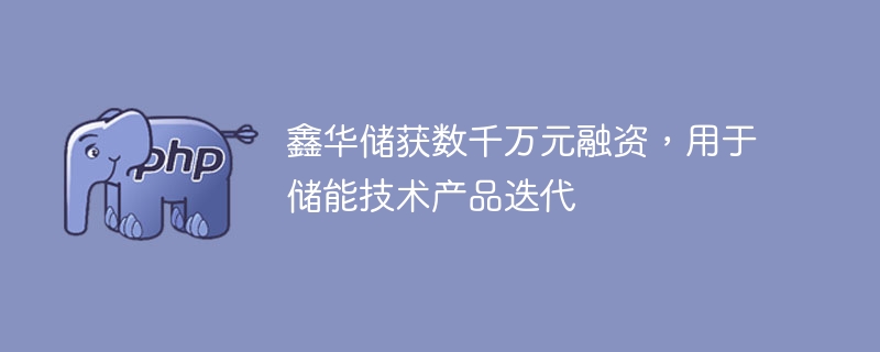 鑫华储获数千万元融资,用于储能技术产品迭代