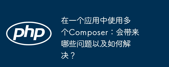 在一个应用中使用多个Composer:会带来哪些问题以及如何解决?