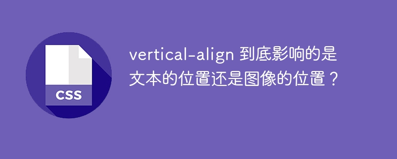vertical-align 到底影响的是文本的位置还是图像的位置?