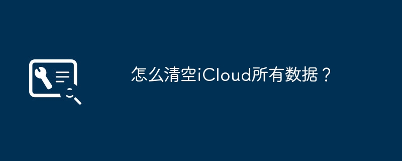 怎么清空iCloud所有数据?