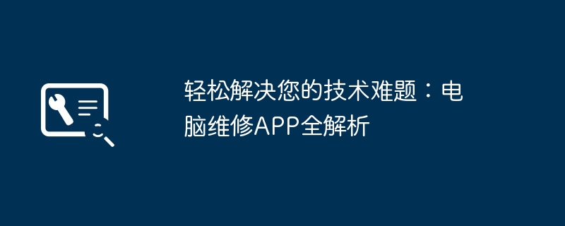 轻松解决您的技术难题:电脑维修APP全解析