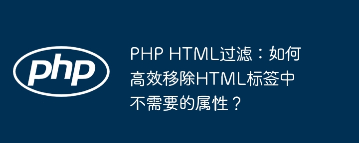 PHP HTML过滤:如何高效移除HTML标签中不需要的属性?
