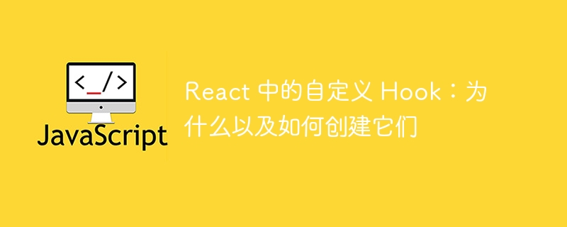 React 中的自定义 Hook:为什么以及如何创建它们
