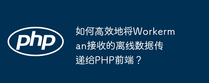 如何高效地将Workerman接收的离线数据传递给PHP前端?