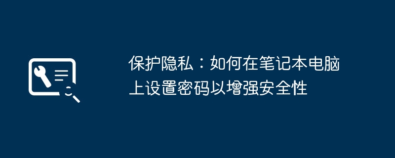 保护隐私:如何在笔记本电脑上设置密码以增强安全性
