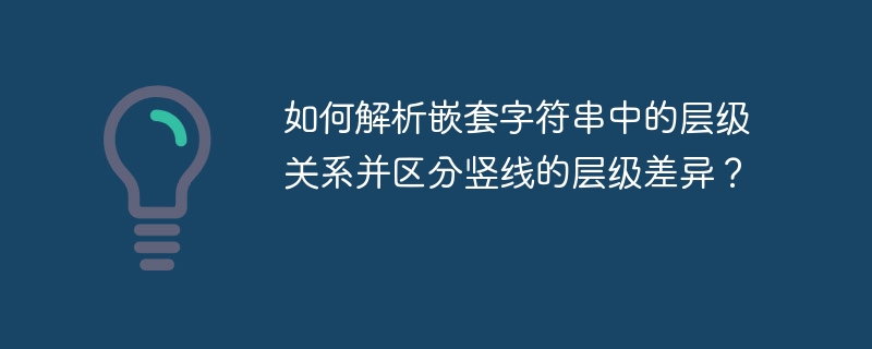 如何解析嵌套字符串中的层级关系并区分竖线的层级差异?