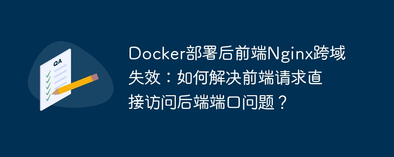Docker部署后前端Nginx跨域失效：如何解决前端请求直接访问后端端口问题？