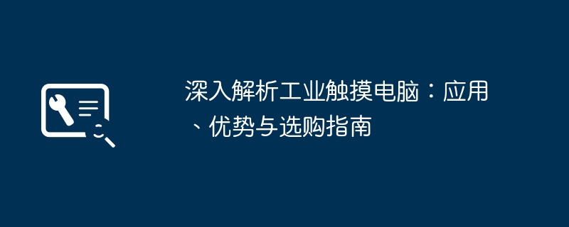 深入解析工业触摸电脑:应用、优势与选购指南