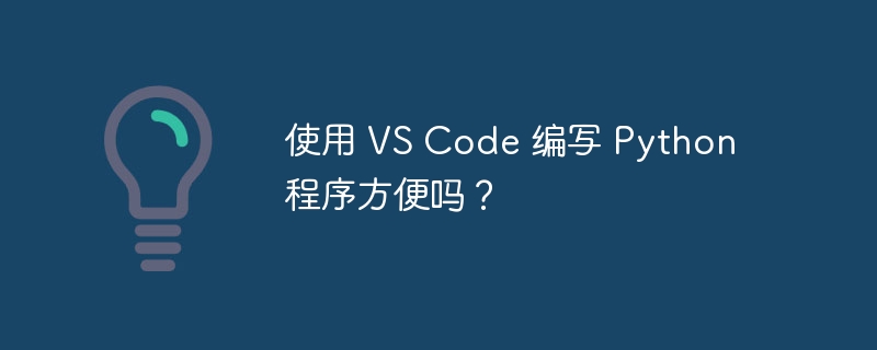 使用 VS Code 编写 Python 程序方便吗?