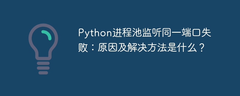Python进程池监听同一端口失败:原因及解决方法是什么?