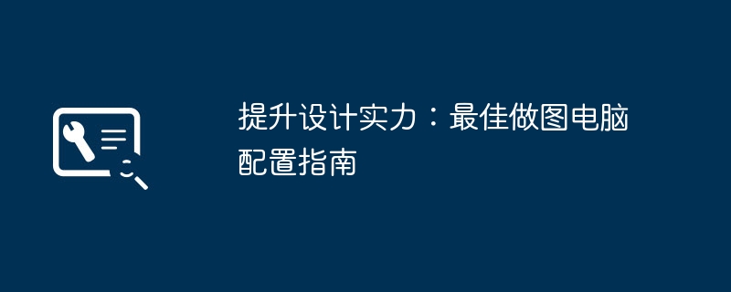 提升设计实力:最佳做图电脑配置指南