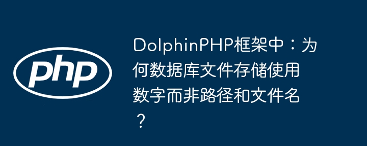 DolphinPHP框架中:为何数据库文件存储使用数字而非路径和文件名?