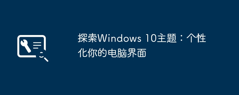 探索Windows 10主题:个性化你的电脑界面