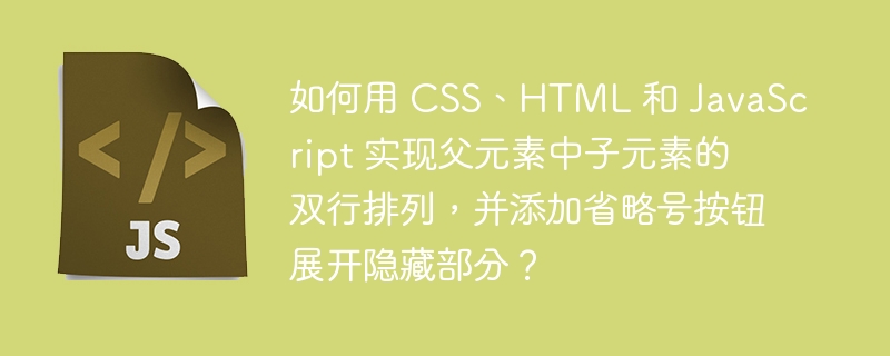 如何用 CSS、HTML 和 JavaScript 实现父元素中子元素的双行排列,并添加省略号按钮展开隐藏部分?