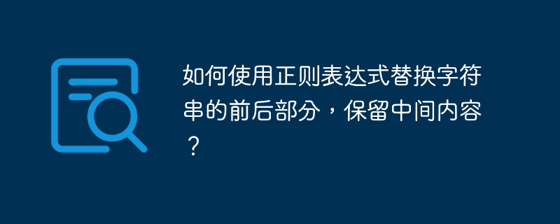 如何使用正则表达式替换字符串的前后部分,保留中间内容?