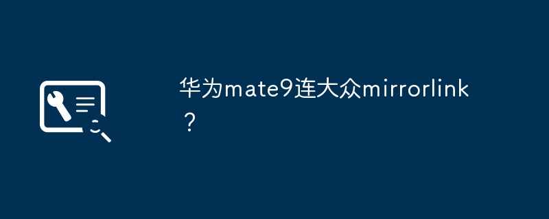 华为mate9连大众mirrorlink?