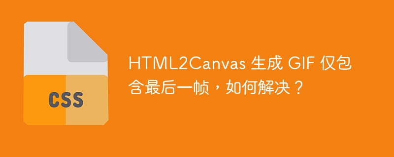 HTML2Canvas 生成 GIF 仅包含最后一帧,如何解决?