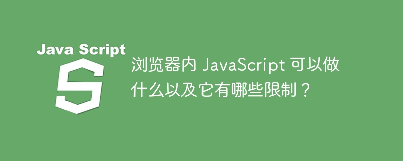 浏览器内 JavaScript 可以做什么以及它有哪些限制?