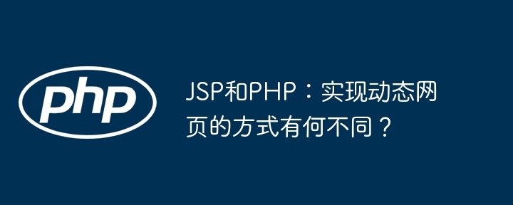 JSP和PHP：实现动态网页的方式有何不同？