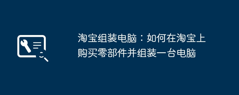 淘宝组装电脑:如何在淘宝上购买零部件并组装一台电脑