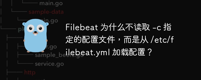 Filebeat 为什么不读取 -c 指定的配置文件,而是从 /etc/filebeat.yml 加载配置?