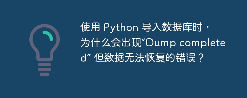 使用 Python 导入数据库时,为什么会出现“Dump completed” 但数据无法恢复的错误?